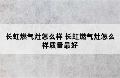 长虹燃气灶怎么样 长虹燃气灶怎么样质量最好